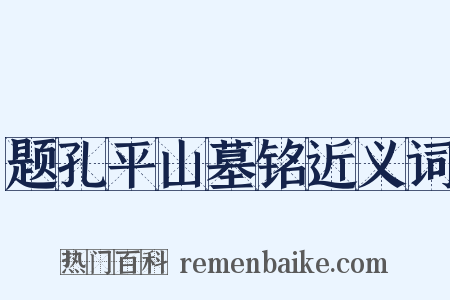 题孔平山墓铭近义词是什么意思的图片